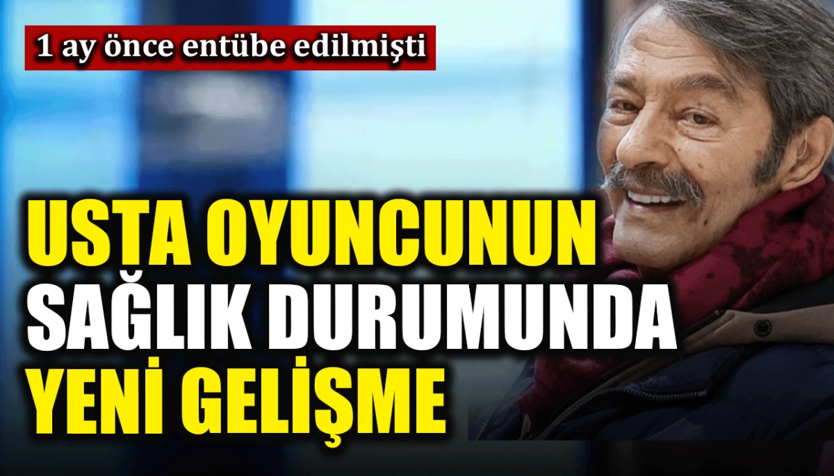 1 ay &ouml;nce ent&uuml;be edilmişti: Usta oyuncu Kadir İnanır'ın sağlık durumunda yeni gelişme