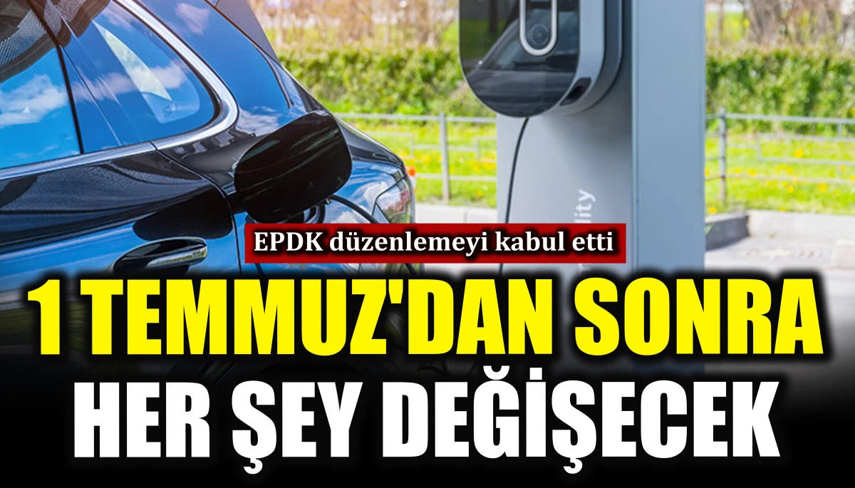 1 Temmuz'dan sonra her şey değişecek! EPDK d&uuml;zenlemeyi kabul etti