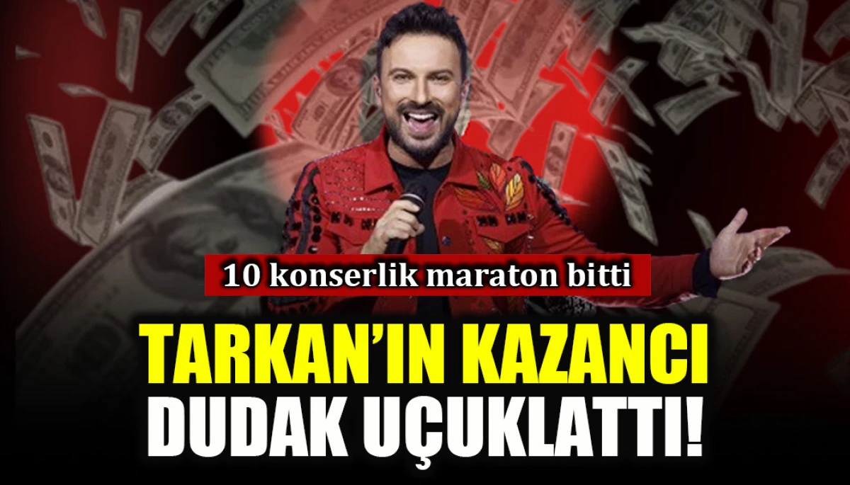 10 konserlik maraton bitti: Tarkan'ın kazancı dudak u&ccedil;uklattı!