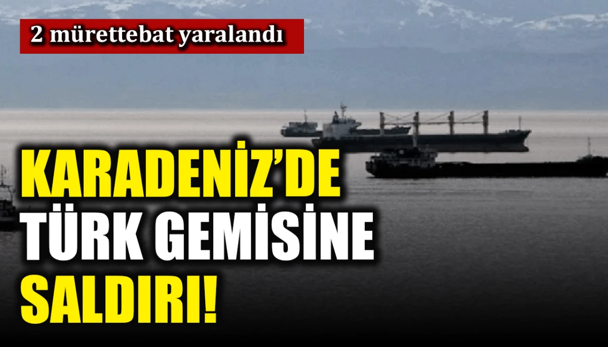 2 m&uuml;rettebat yaralandı: Karadeniz'de T&uuml;rk gemisine saldırı! 