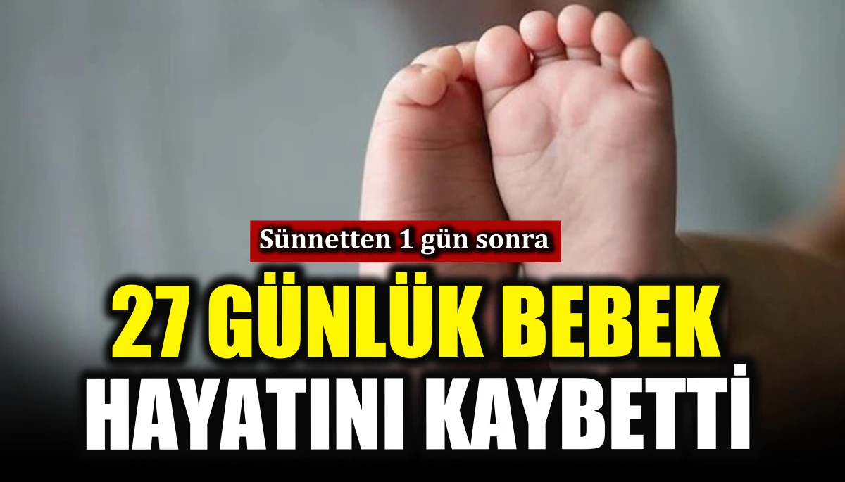 27 g&uuml;nl&uuml;k bebek s&uuml;nnetten 1 g&uuml;n sonra hayatını kaybetti