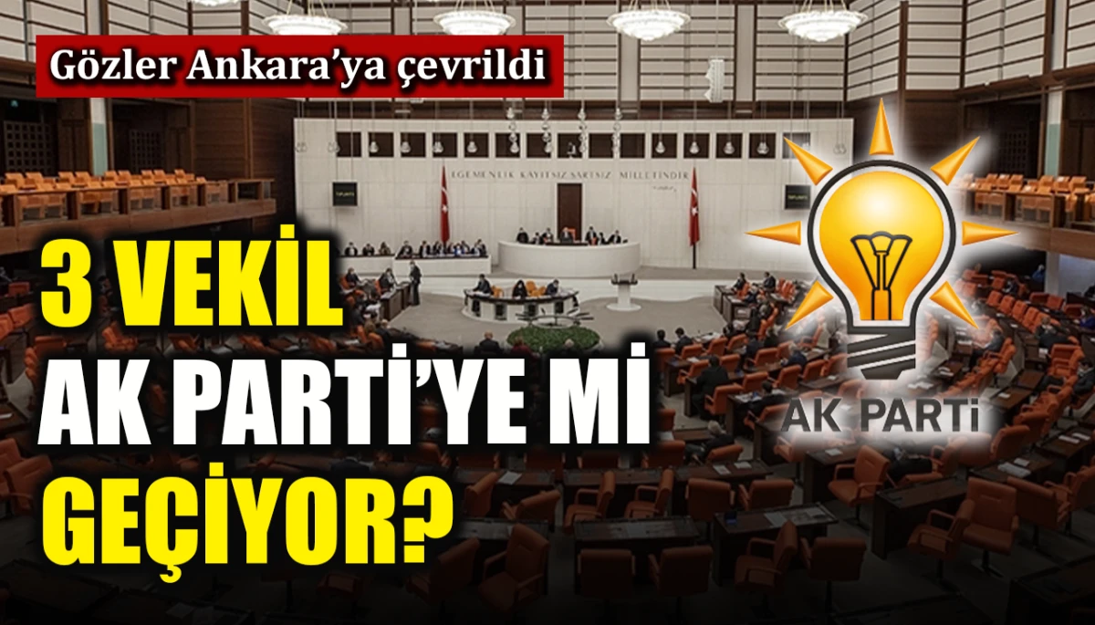 3 vekil AK Parti'ye mi ge&ccedil;iyor? G&ouml;zler Ankara'ya &ccedil;evrildi