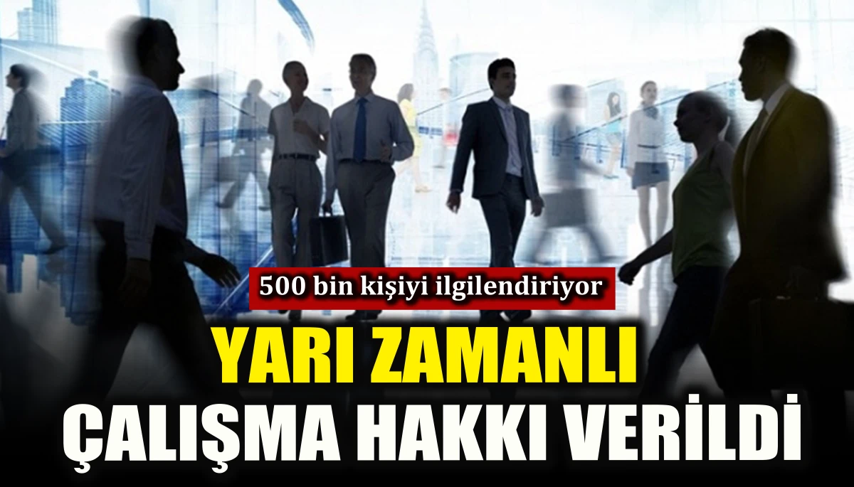 500 bin kişiyi ilgilendiren yarı zamanlı &ccedil;alışma hakkı verildi