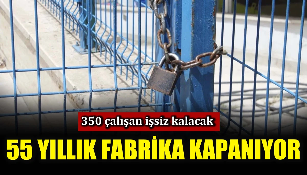 55 yıllık fabrika kapanıyor! 350 &ccedil;alışan işsiz kalacak