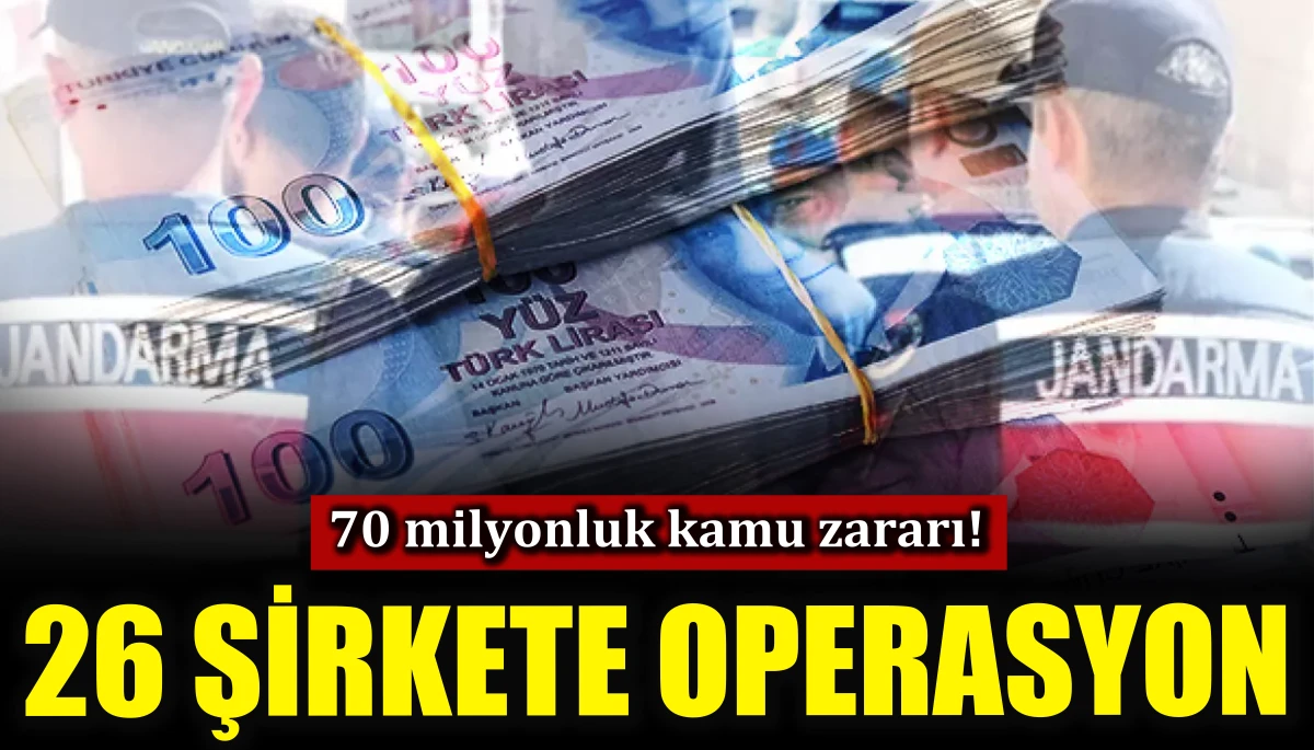 70 milyonluk kamu zararı! 26 şirkete operasyon
