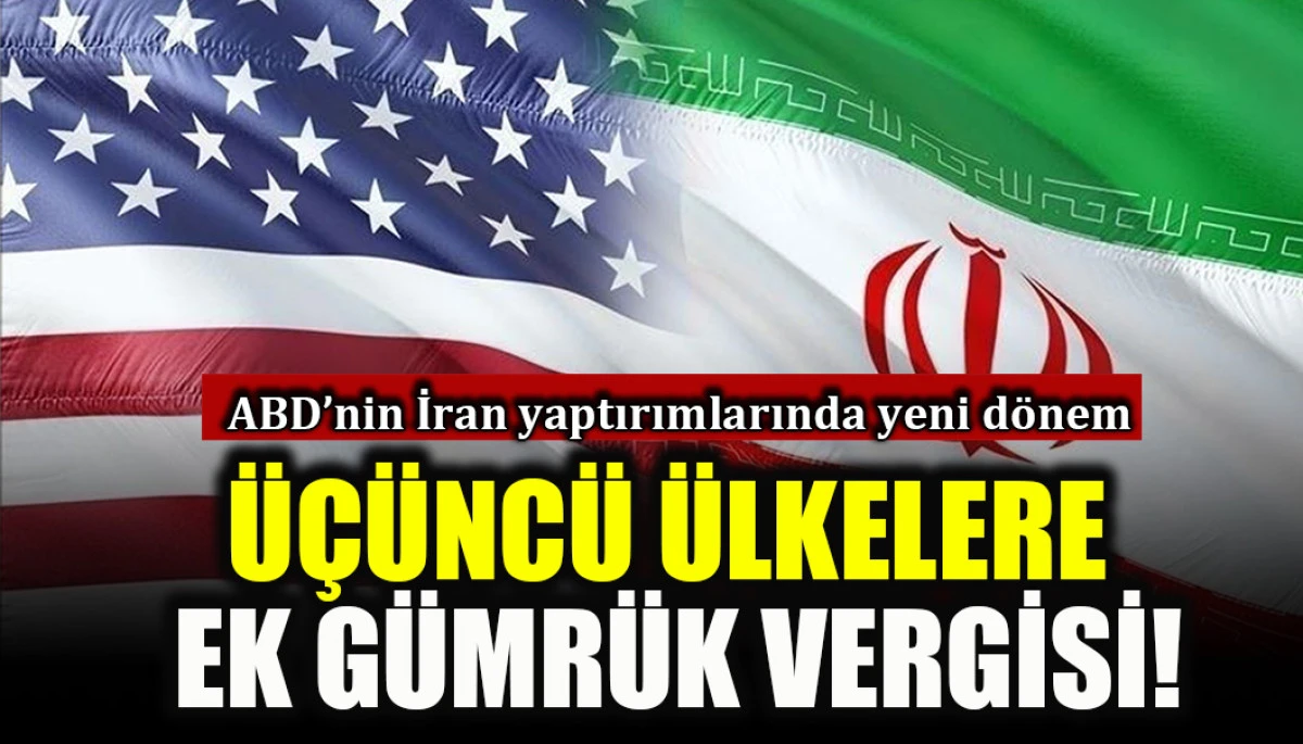 ABD'nin İran yaptırımlarında yeni d&ouml;nem: &Uuml;&ccedil;&uuml;nd&uuml; &uuml;lkelere ek g&uuml;mr&uuml;k vergisi