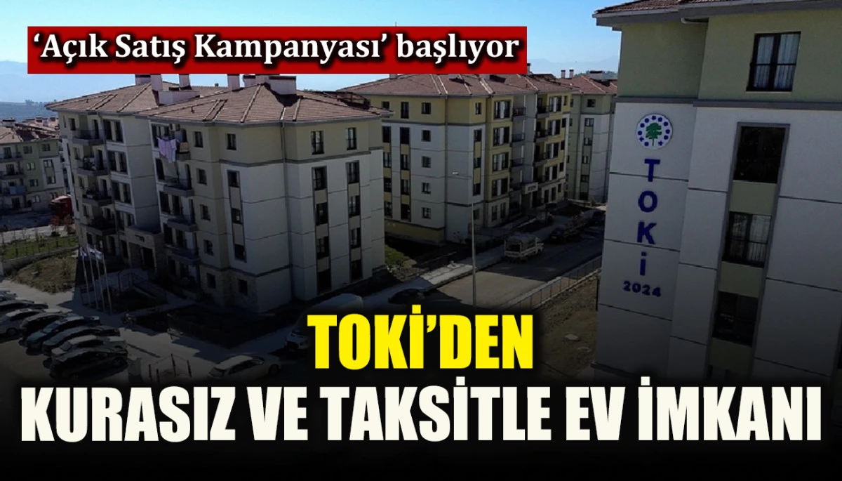 &lsquo;A&ccedil;ık Satış Kampanyası&rsquo; başladı! TOKİ&rsquo;den kurasız ve taksitle ev imkanı