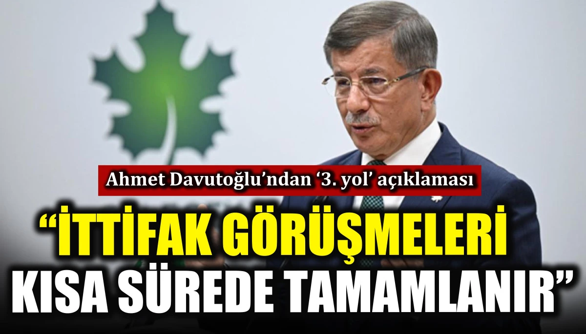 Ahmet Davutoğlu&rsquo;ndan &lsquo;3. yol&rsquo; a&ccedil;ıklaması! &ldquo;İttifak g&ouml;r&uuml;şmeleri kısa s&uuml;rede tamamlanır&rdquo;