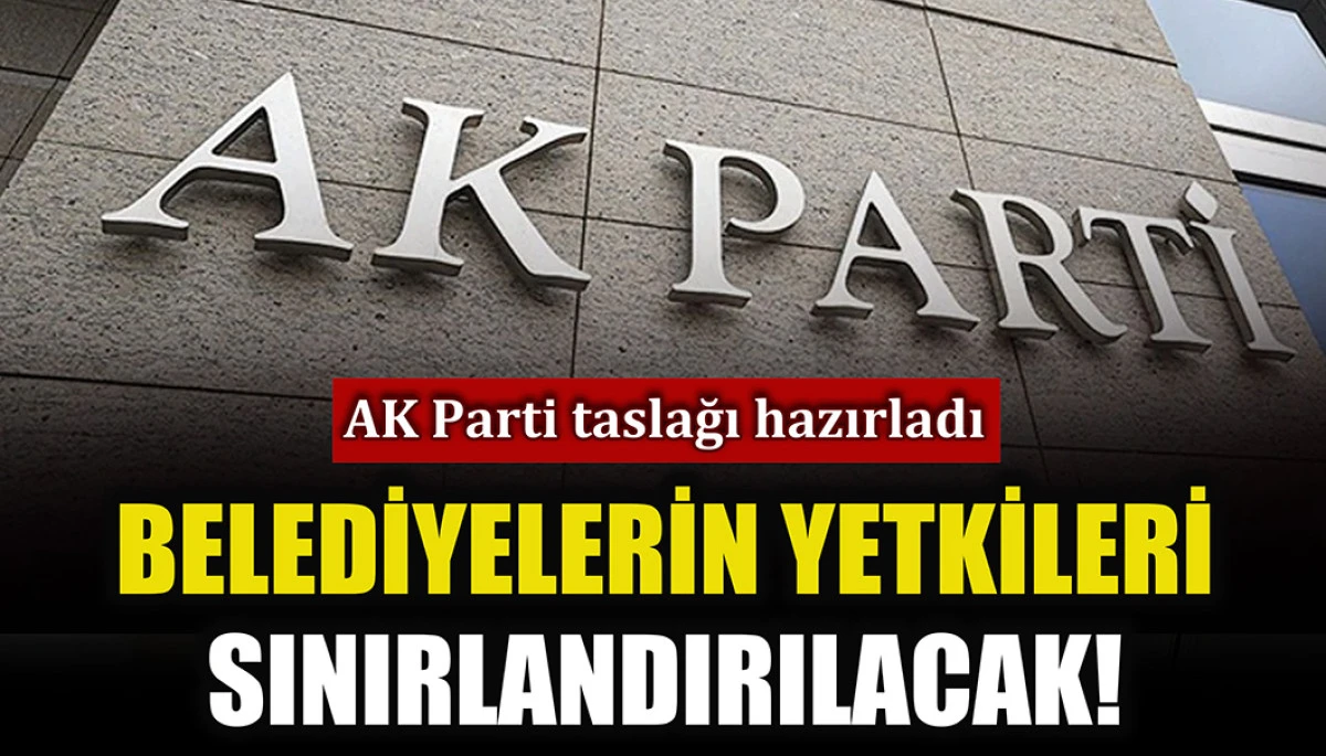 AK Parti'den yeni taslak: Belediyelerin bazı yetkileri sınırlandırılacak