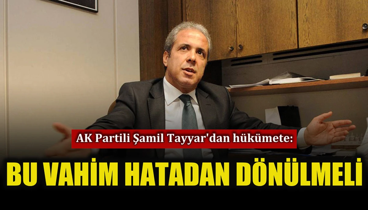 AK Partili Şamil Tayyar'dan partisine sert uyarı: Vahim hatadan dönülmeli