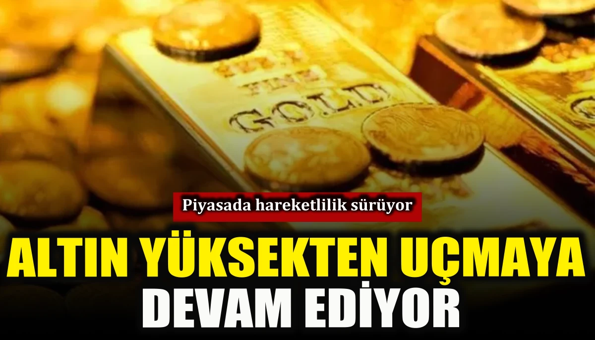 Altın y&uuml;ksekten u&ccedil;maya devam ediyor