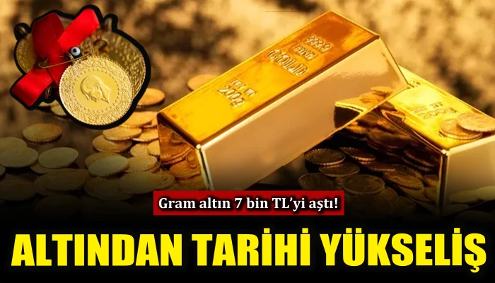 Altından tarihi y&uuml;kseliş: Gram altın 7 bin TL'yi aştı!