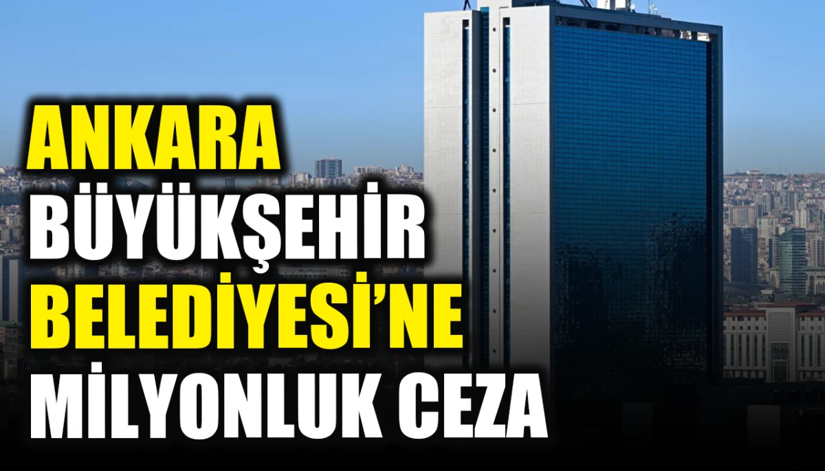 Ankara B&uuml;y&uuml;kşehir Belediyesi'ne milyonluk ceza