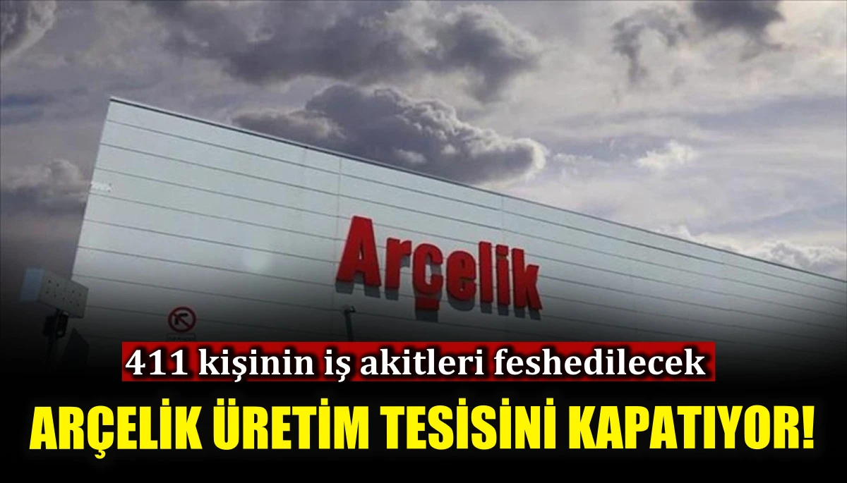 Arçelik üretim tesisini kapatıyor! 411 kişinin iş akitleri feshedilecek