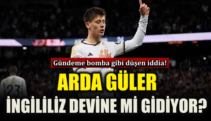 Arda G&uuml;ler İngiliz devine mi gidiyor? Bomba iddia!