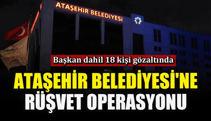 Ataşehir Belediyesi'ne r&uuml;şvet operasyonu