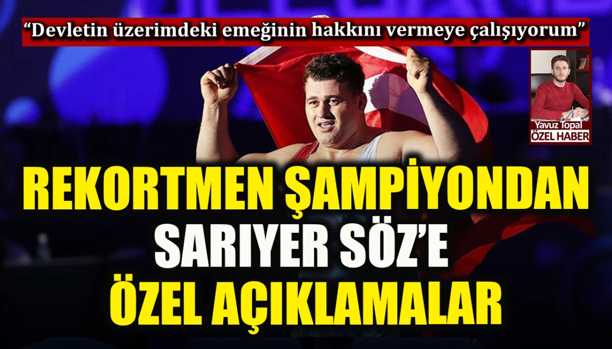 Avrupa Şampiyonu Rıza Kayaalp Sarıyer S&ouml;z&rsquo;e konuştu! &ldquo;Devletin &uuml;zerimdeki emeğinin hakkını vermeye &ccedil;alışıyorum&rdquo;