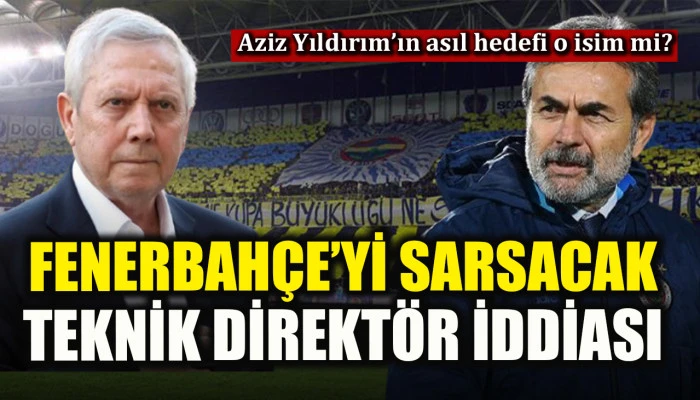 Aziz Yıldırım'ın asıl hedefi o isim mi? Fenerbah&ccedil;e'de bomba teknik direkt&ouml;r iddiası!