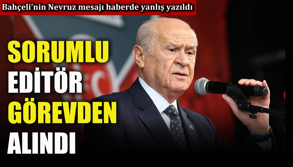 Bah&ccedil;eli&rsquo;nin Nevruz mesajı haberde yanlış yazıldı, sorumlu edit&ouml;r g&ouml;revden alındı