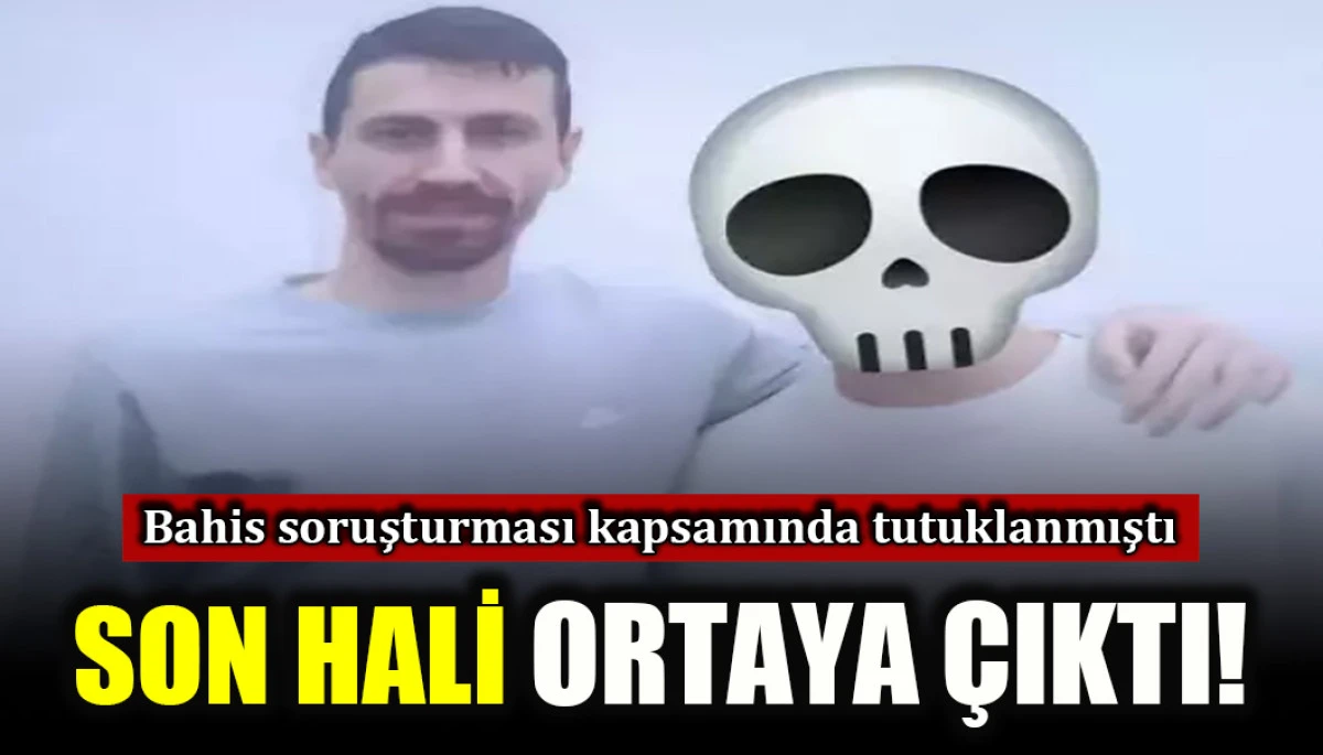 Bahis soruşturması kapsamında tutuklanmıştı: Son hali ortaya &ccedil;ıktı
