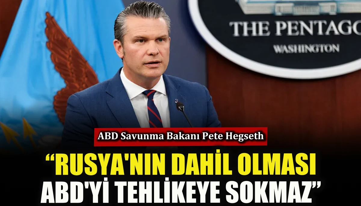 Bakan Hegseth: Rusya'nın dahil olması ABD&rsquo;yi tehlikeye sokmaz