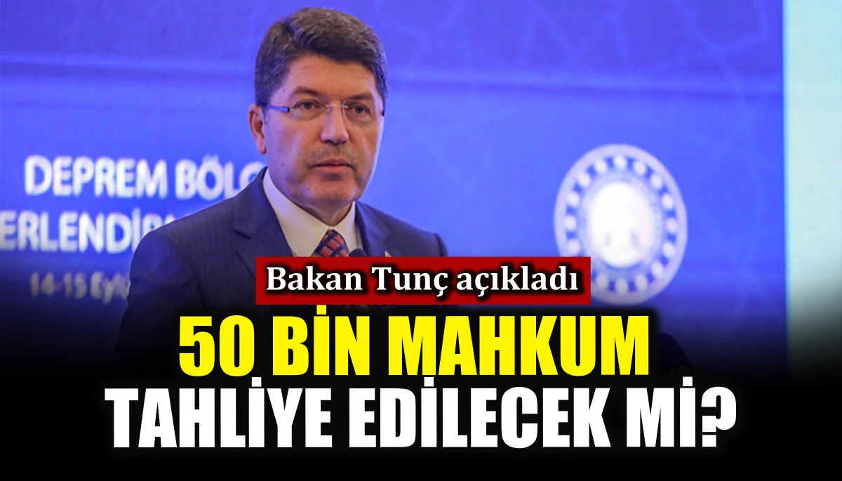 Bakan Tunç açıkladı! 50 bin mahkum tahliye edilecek mi?