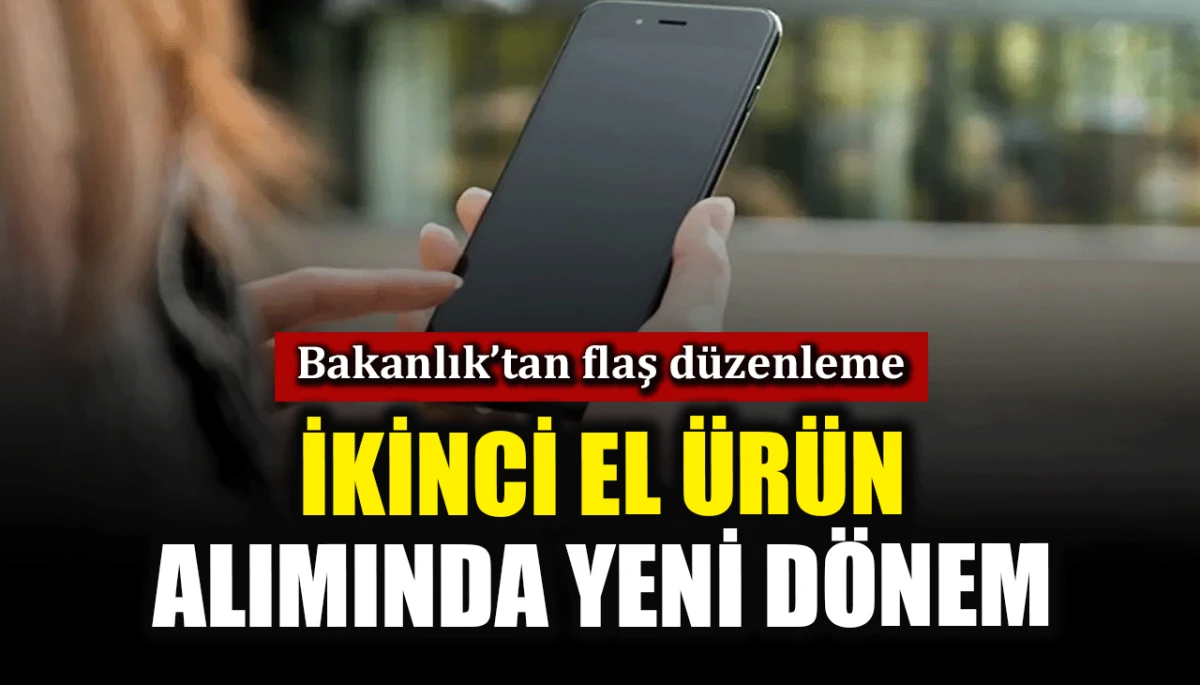 Bakanlık'tan flaş d&uuml;zenleme: İkinci el &uuml;r&uuml;n alımında yeni d&ouml;nem