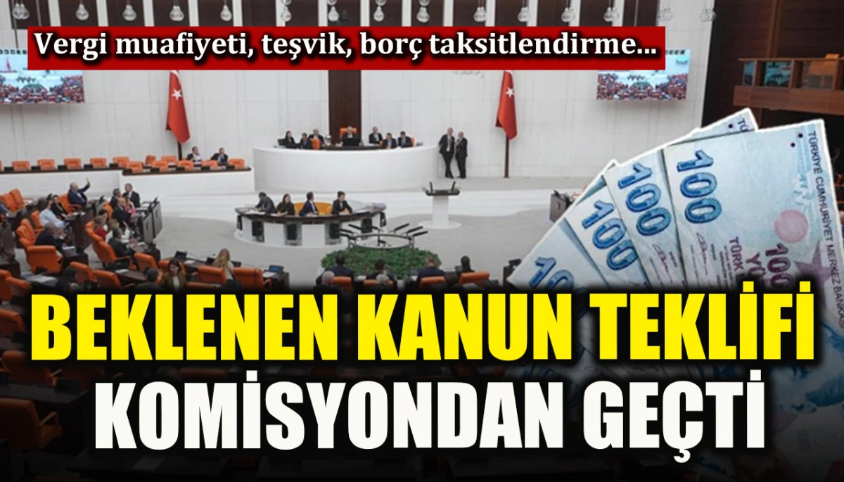 Beklenen kanun teklifi komisyondan ge&ccedil;ti! Vergi muafiyeti, teşvik, bor&ccedil; taksitlendirme...