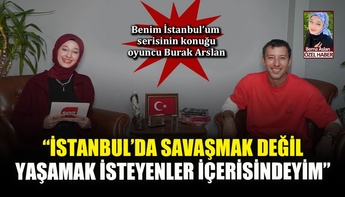 Benim İstanbul&rsquo;um serisinin bu haftaki konuğu oyuncu Burak Arslan: İstanbul&rsquo;da savaşmak değil yaşamak isteyenler i&ccedil;erisindeyim