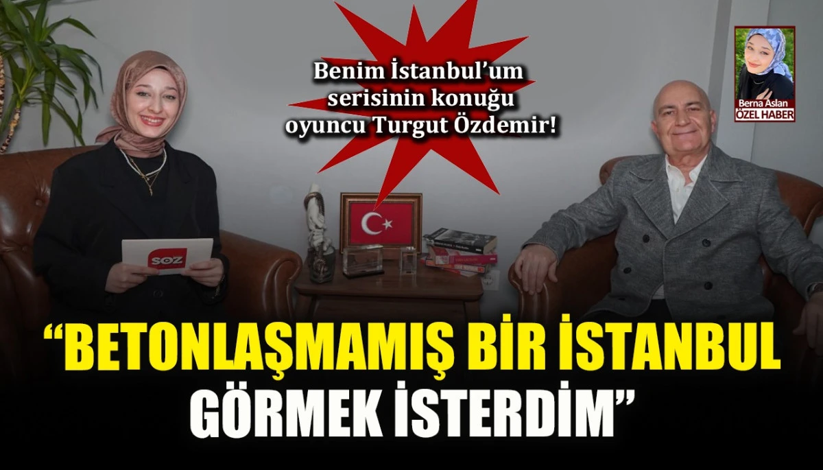 Benim İstanbul'um serisinin konuğu oyuncu Turgut &Ouml;zdemir!: Betonlaşmamış bir İstanbul g&ouml;rmek isterdim