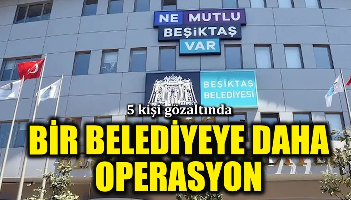 Beşiktaş Belediyesi'ne operasyon! 5 g&ouml;zaltı