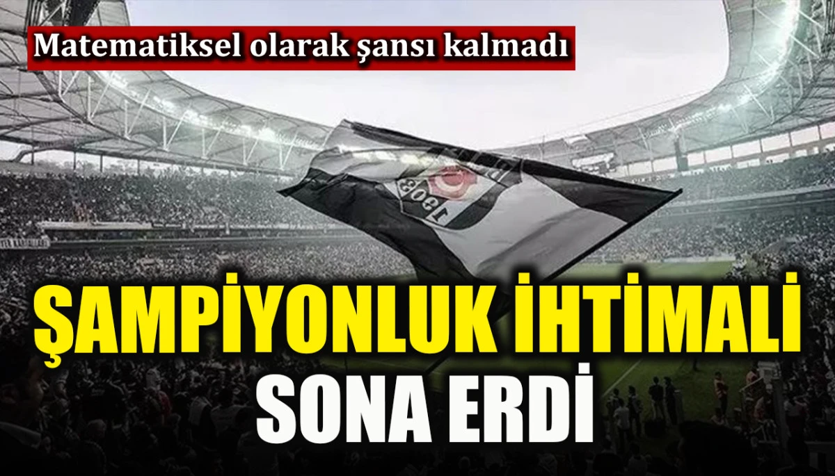 Beşiktaş&rsquo;ın şampiyonluk ihtimali sona erdi