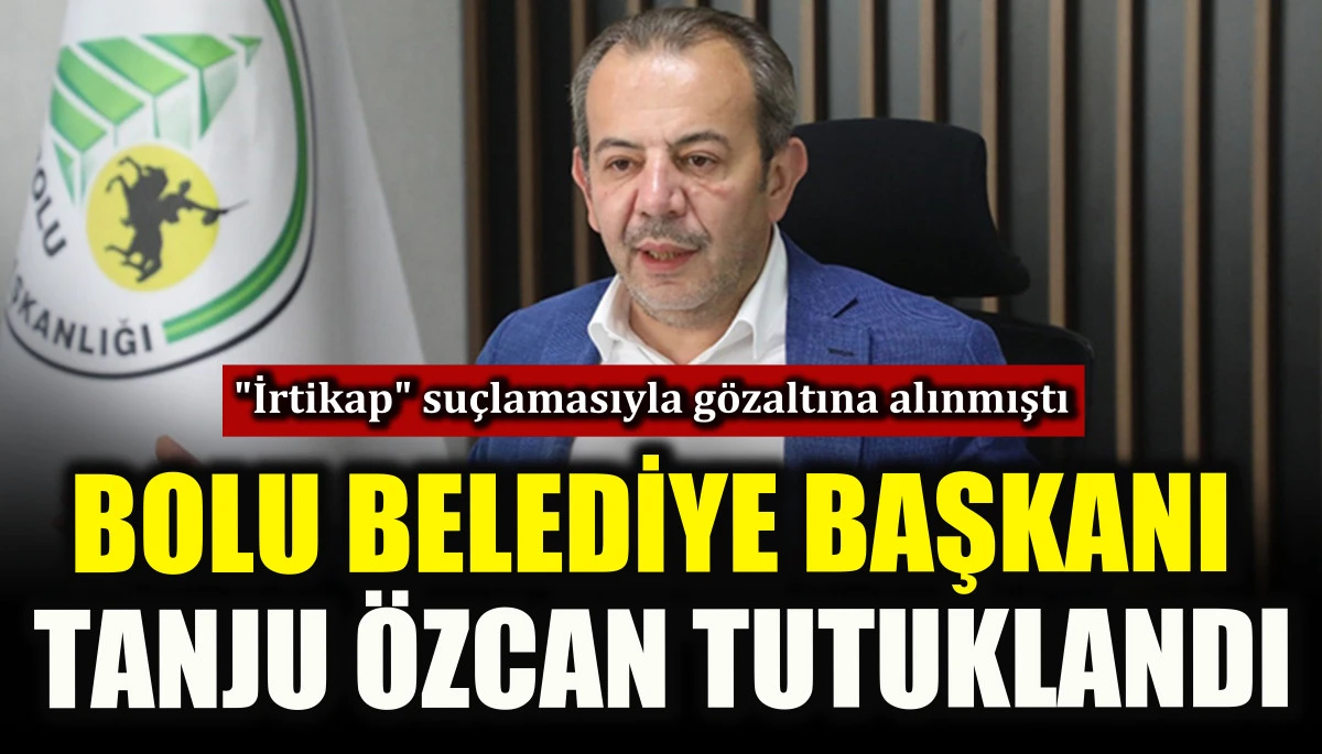 Bolu Belediye Başkanı Tanju &Ouml;zcan tutuklandı