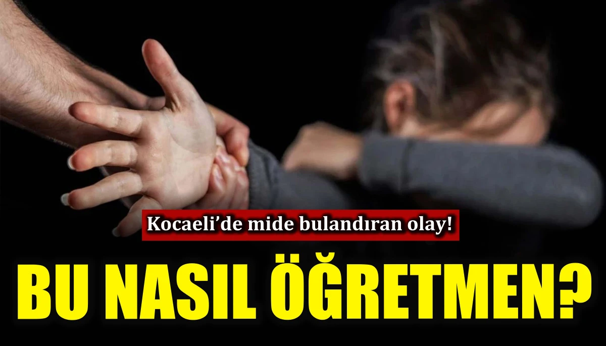 Bu nasıl &ouml;ğretmen? Kocaeli&rsquo;de mide bulandıran olay!