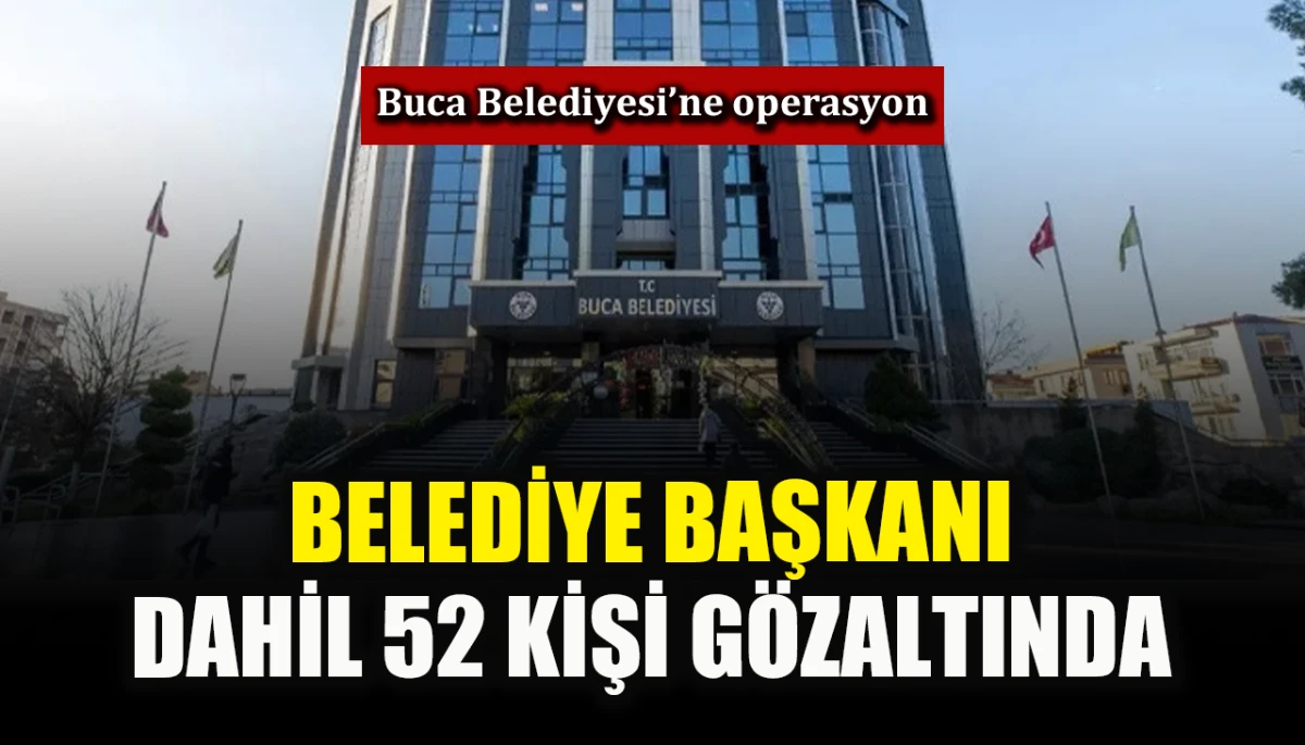 Buca Belediyesi&rsquo;ne operasyon: Belediye Başkanı dahil 52 kişi g&ouml;zaltında