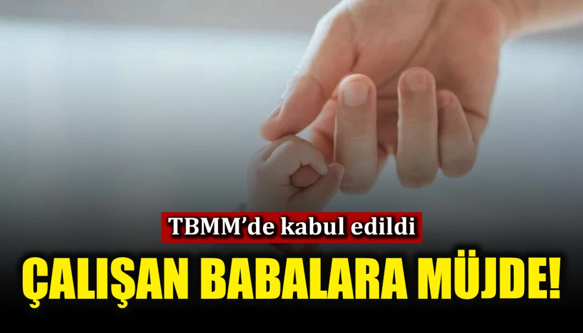 &Ccedil;alışan babalara m&uuml;jde! TBMM&rsquo;de kabul edildi