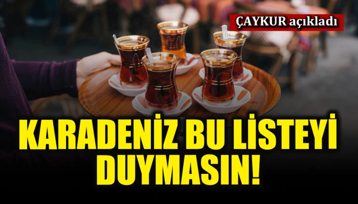 &Ccedil;AYKUR a&ccedil;ıkladı: Karadeniz bu listeyi duymasın! 