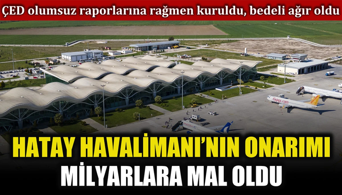 ÇED olumsuz raporlarına rağmen kurulan Hatay Havalimanı pahalıya patladı