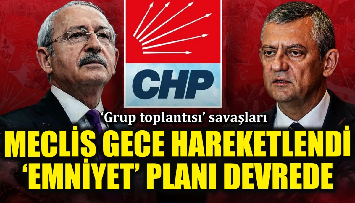 CHP'de 'grup toplantısı' savaşı: Meclis gece yarısı hareketlendi, 'Emniyet' planı g&uuml;ndemde