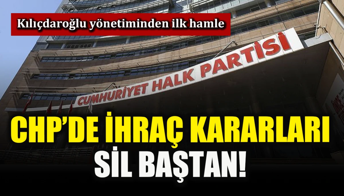 CHP&rsquo;de ihra&ccedil; kararları sil baştan! Kılı&ccedil;daroğlu y&ouml;netiminden ilk hamle