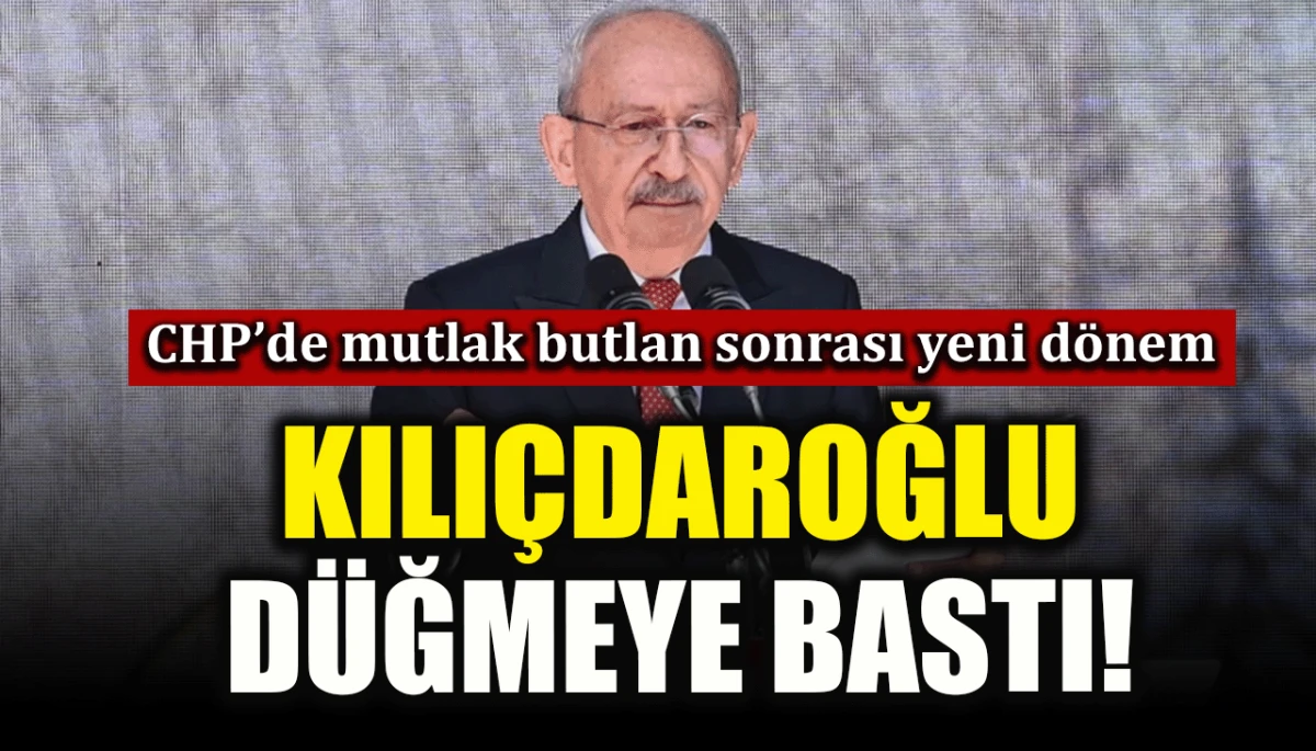 CHP&rsquo;de mutlak butlan sonrası yeni d&ouml;nem: Kılı&ccedil;daroğlu d&uuml;ğmeye bastı!