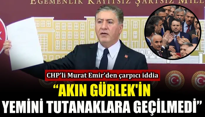 CHP'li Murat Emir paylaştı:Akın G&uuml;rlek'in yemini tutanaklara ge&ccedil;ilmedi
