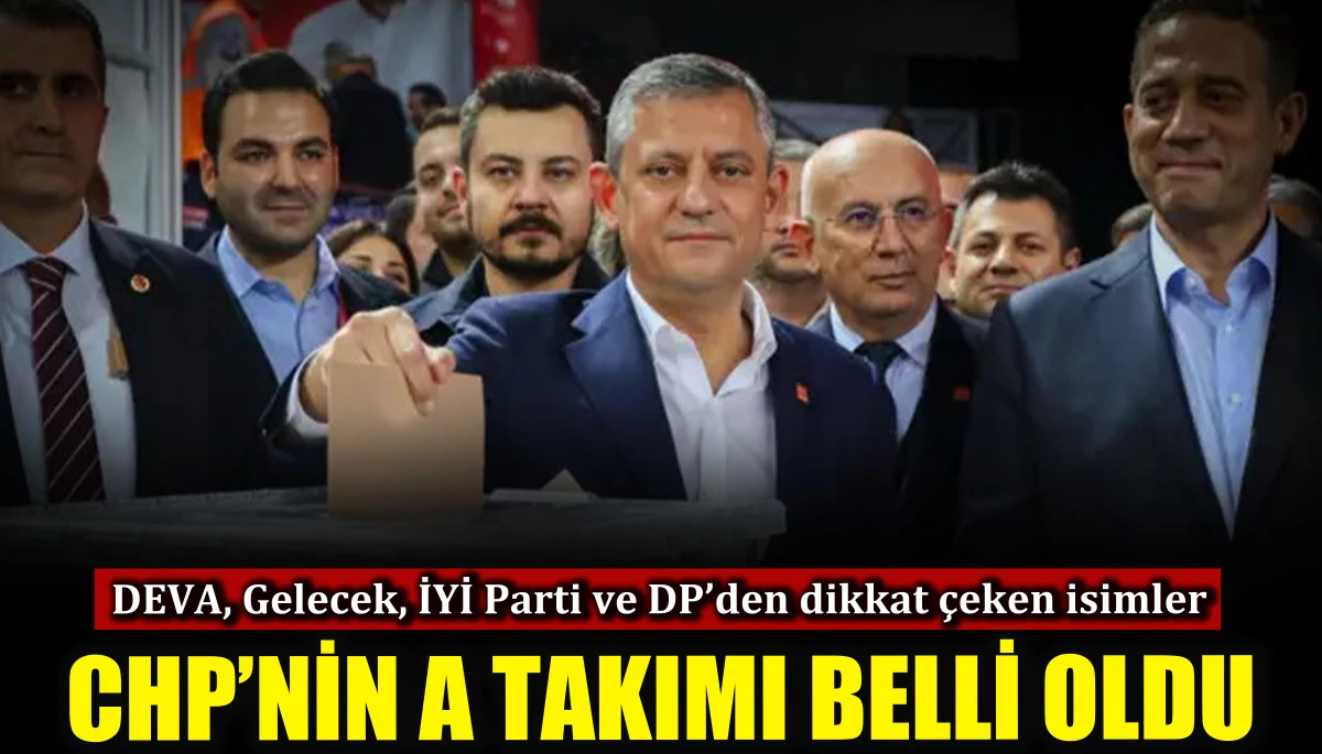 CHP’nin A takımı belli oldu, DEVA, Gelecek, İYİ Parti ve DP’den dikkat çeken isimler