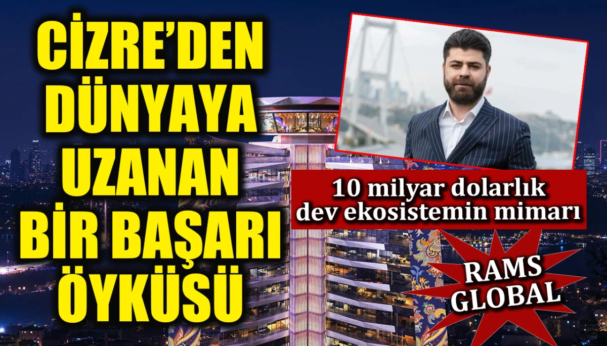 Cizre&rsquo;den d&uuml;nyaya uzanan bir başarı &ouml;yk&uuml;s&uuml;: 10 milyar dolarlık dev ekosistemin mimarı Rams Global
