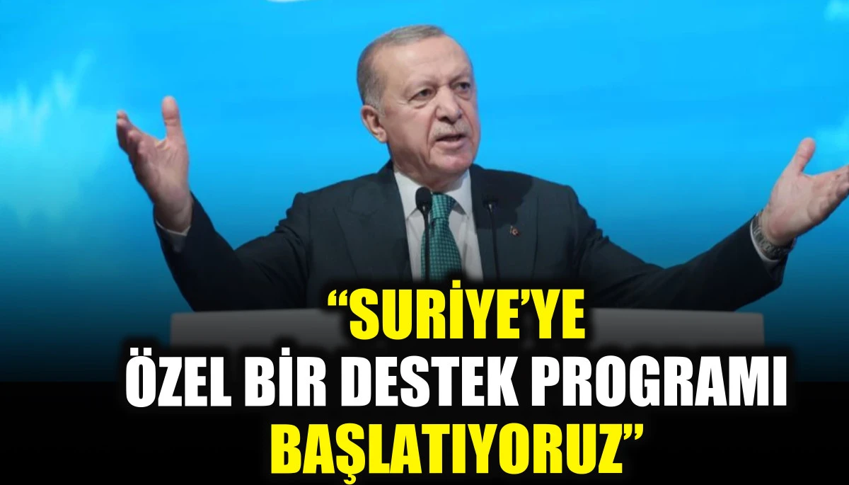 Cumhurbaşkanı Erdoğan: Suriye’ye özel bir destek programı başlatıyoruz