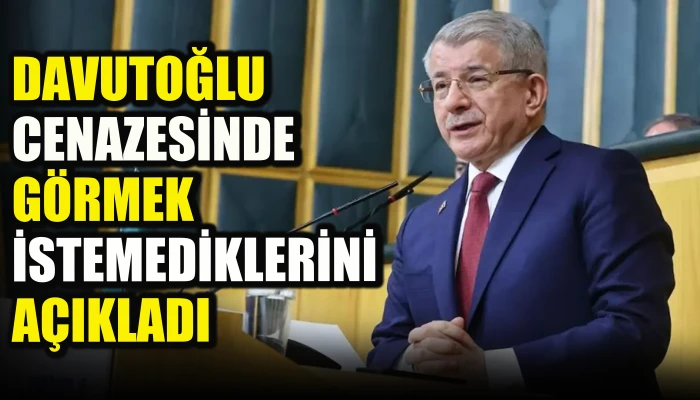 Davutoğlu cenazesinde g&ouml;rmek istemediklerini a&ccedil;ıkladı
