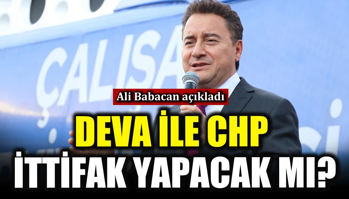DEVA ile CHP ittifak yapacak mı? Ali Babacan a&ccedil;ıkladı