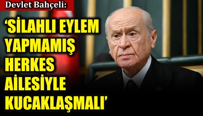 Devlet Bahçeli: Silahlı eylem yapmamış herkes ailesiyle kucaklaşmalı