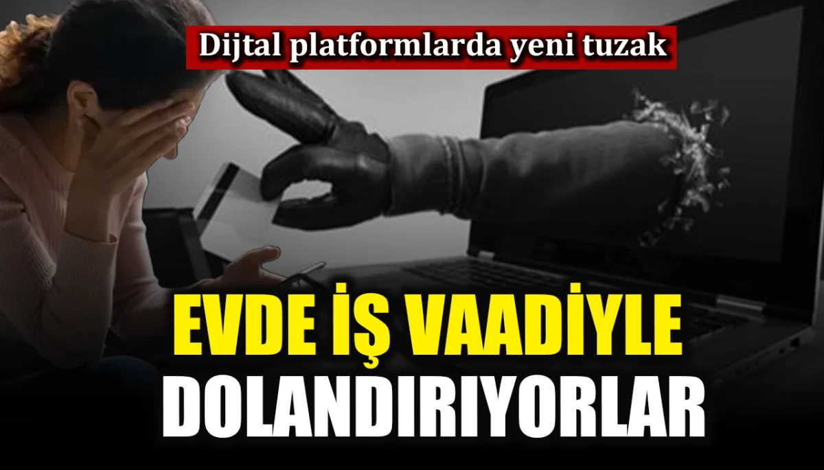 Dijital platformlarda yeni tuzak: Evde iş vaadiyle dolandırıyorlar