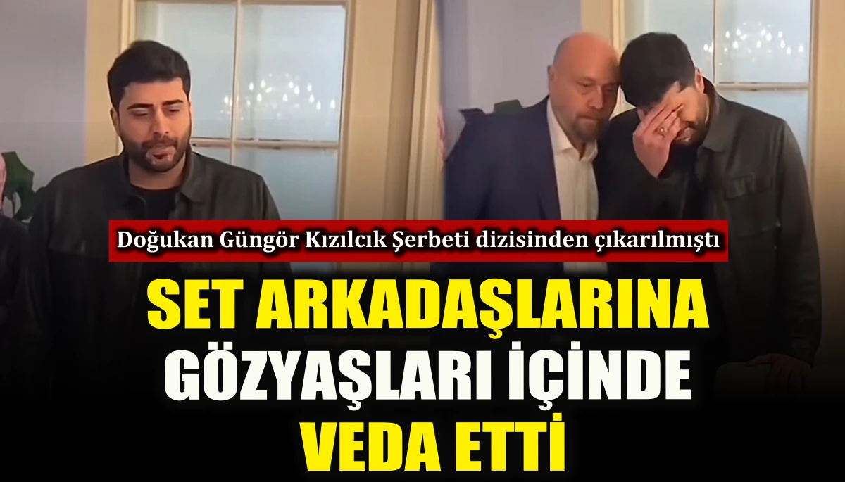 Doğukan G&uuml;ng&ouml;r, set arkadaşlarına g&ouml;zyaşları i&ccedil;inde veda etti